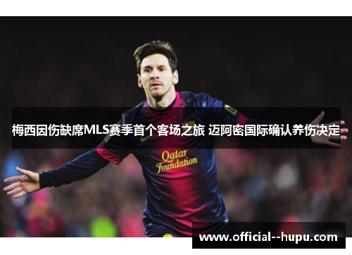 梅西因伤缺席MLS赛季首个客场之旅 迈阿密国际确认养伤决定